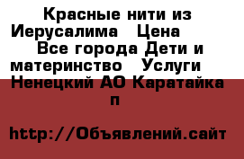 Красные нити из Иерусалима › Цена ­ 150 - Все города Дети и материнство » Услуги   . Ненецкий АО,Каратайка п.